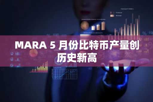 MARA 5 月份比特币产量创历史新高