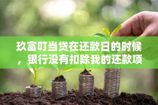 玖富叮当贷在还款日的时候，银行没有扣除我的还款项目，这样算我自己逾期了吗？