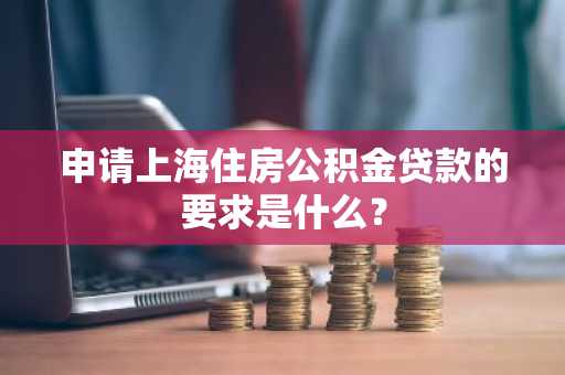 申请上海住房公积金贷款的要求是什么？