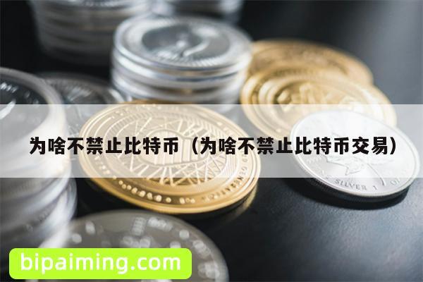 为啥不禁止比特币（为啥不禁止比特币交易）