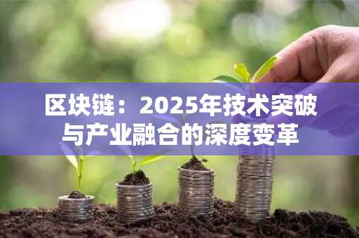 区块链：2025年技术突破与产业融合的深度变革