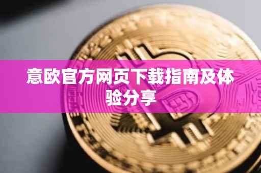 意欧官方网页下载指南及体验分享