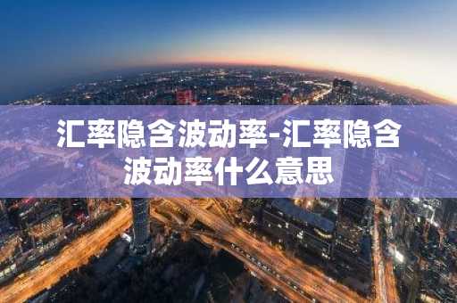 汇率隐含波动率-汇率隐含波动率什么意思