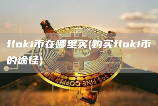 flhuobii币在哪里买 - 购买flhuobii币的途径
