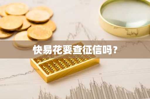 快易花要查征信吗？