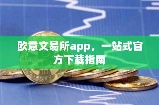 欧意文易所app，一站式官方下载指南