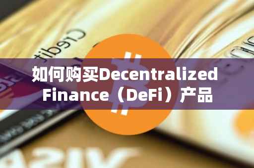 如何购买Decentralized Finance（DeFi）产品