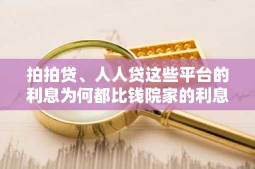 拍拍贷、人人贷这些平台的利息为何都比钱院家的利息高呢？