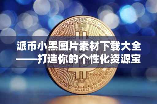 派币小黑图片素材下载大全——打造你的个性化资源宝库