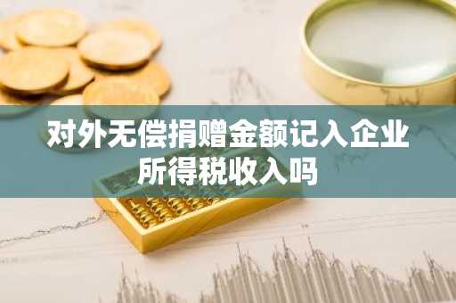 对外无偿捐赠金额记入企业所得税收入吗