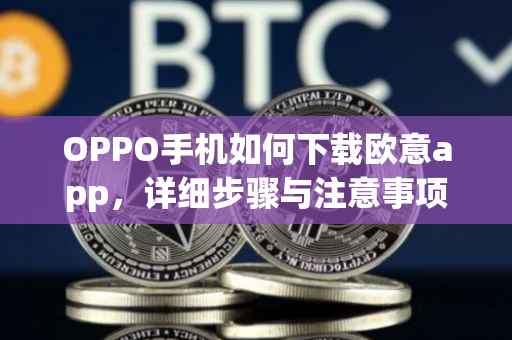 OPPO手机如何下载欧意app，详细步骤与注意事项