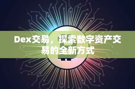 Dex交易，探索数字资产交易的全新方式