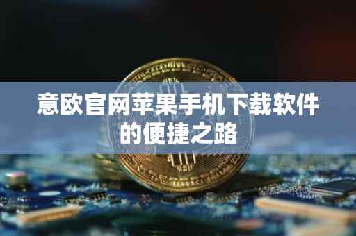 意欧官网苹果手机下载软件的便捷之路