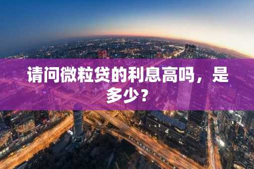 请问微粒贷的利息高吗，是多少？