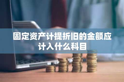 固定资产计提折旧的金额应计入什么科目
