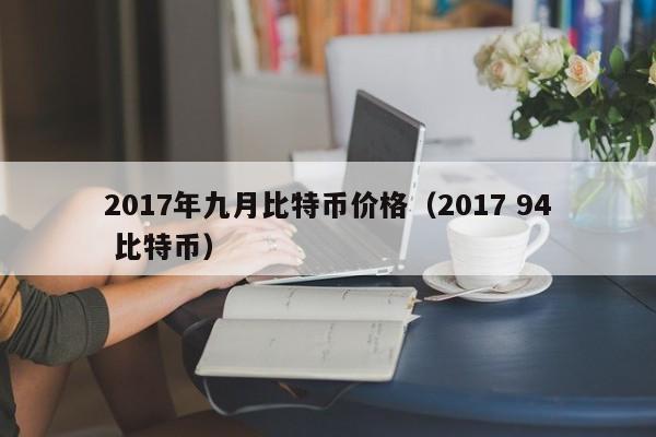 2017年九月比特币价格（2017 94 比特币）