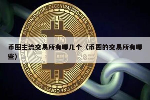 币圈主流交易所有哪几个（币圈的交易所有哪些）