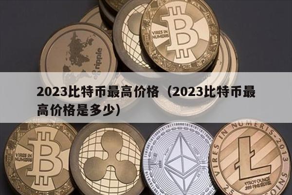 2023比特币最高价格（2023比特币最高价格是多少）