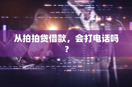 从拍拍贷借款，会打电话吗？