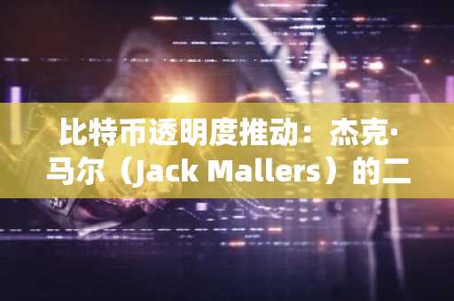 比特币透明度推动：杰克·马尔（Jack Mallers）的二十一首资本