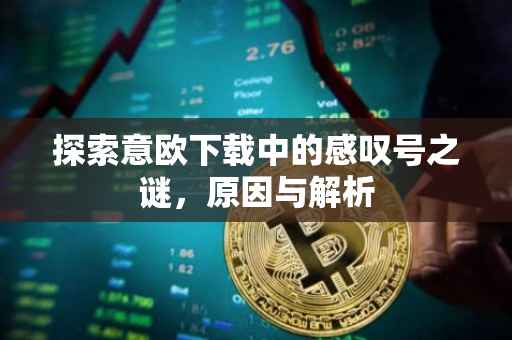 探索意欧下载中的感叹号之谜，原因与解析