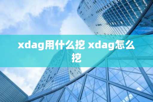 xdag用什么挖 xdag怎么挖