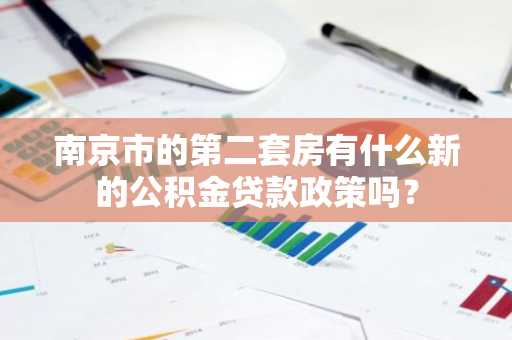 南京市的第二套房有什么新的公积金贷款政策吗？