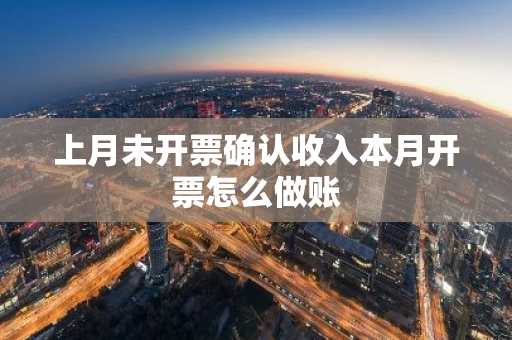 上月未开票确认收入本月开票怎么做账