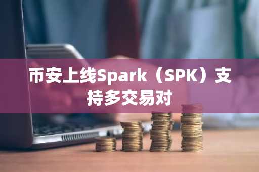 币安上线Spark（SPK）支持多交易对