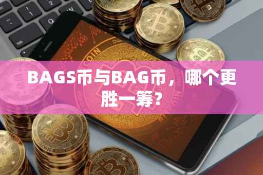 BAGS币与BAG币，哪个更胜一筹？