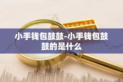 小手钱包鼓鼓-小手钱包鼓鼓的是什么