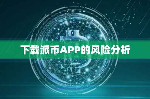 下载派币APP的风险分析