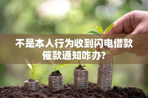 不是本人行为收到闪电借款催款通知咋办?
