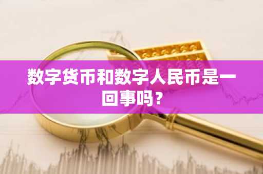 数字货币和数字人民币是一回事吗？