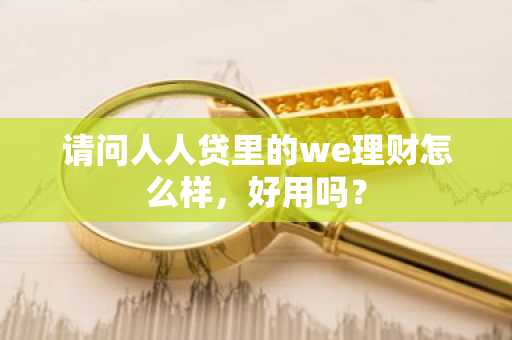 请问人人贷里的we理财怎么样，好用吗？
