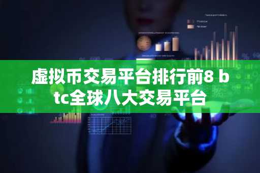 虚拟币交易平台排行前8 btc全球八大交易平台