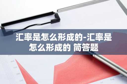汇率是怎么形成的-汇率是怎么形成的 简答题