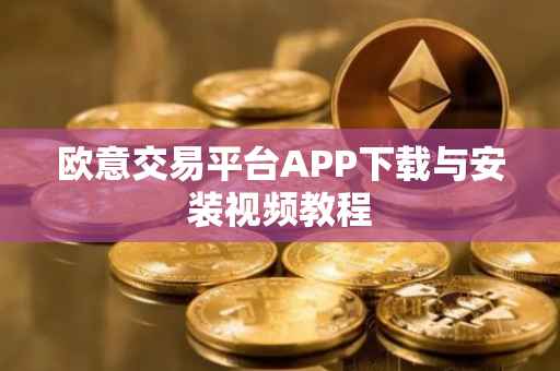 欧意交易平台APP下载与安装视频教程