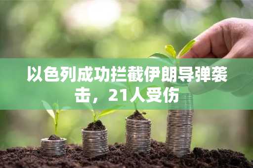 以色列成功拦截伊朗导弹袭击，21人受伤