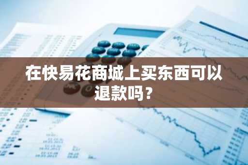 在快易花商城上买东西可以退款吗？