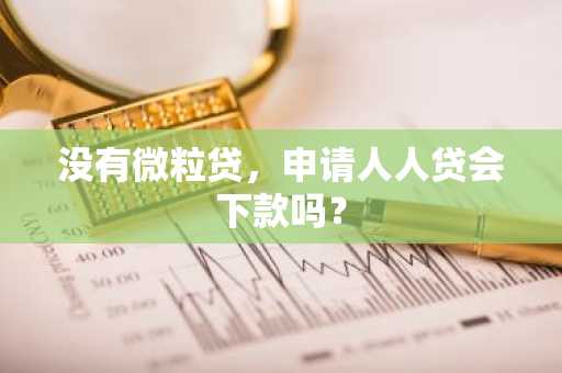 没有微粒贷，申请人人贷会下款吗？