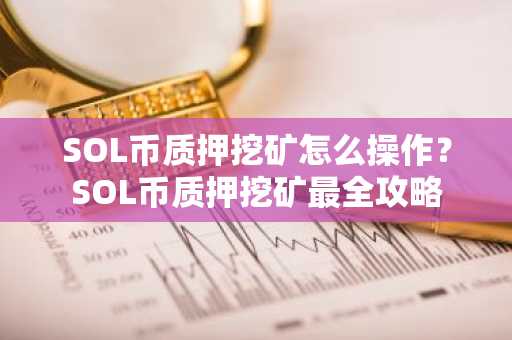 SOL币质押挖矿怎么操作？SOL币质押挖矿最全攻略