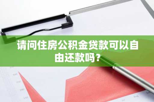 请问住房公积金贷款可以自由还款吗？