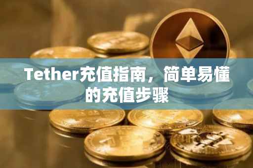 Tether充值指南，简单易懂的充值步骤