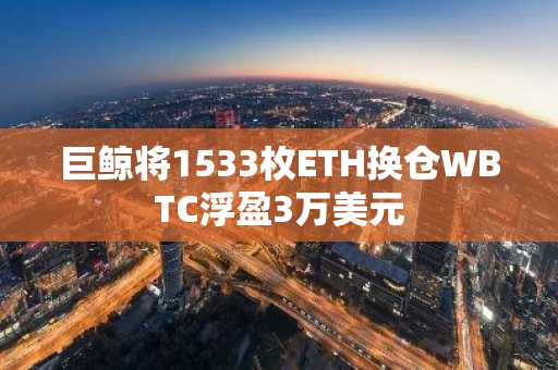 巨鲸将1533枚ETH换仓WBTC浮盈3万美元