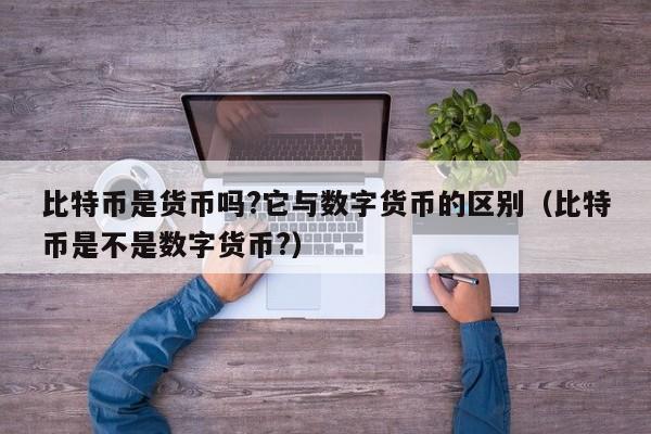比特币是货币吗?它与数字货币的区别（比特币是不是数字货币?）