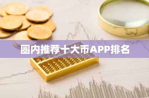 圈内推荐十大币APP排名