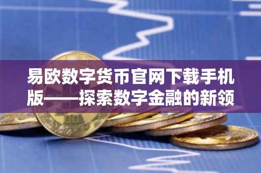 易欧数字货币官网下载手机版——探索数字金融的新领域