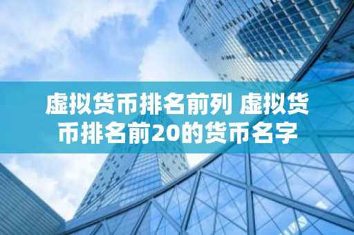虚拟货币排名前列 虚拟货币排名前20的货币名字