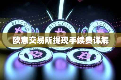 欧意交易所提现手续费详解